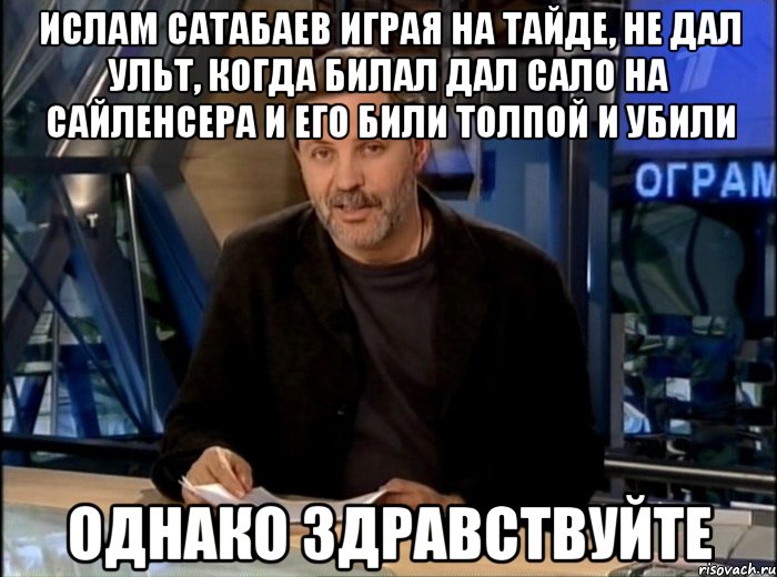 ислам сатабаев играя на тайде, не дал ульт, когда билал дал сало на сайленсера и его били толпой и убили однако здравствуйте, Мем Однако Здравствуйте