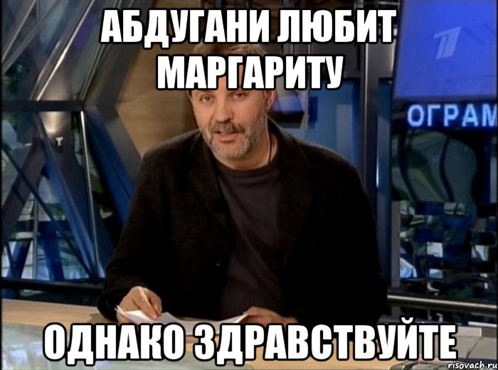 абдугани любит маргариту однако здравствуйте, Мем Однако Здравствуйте