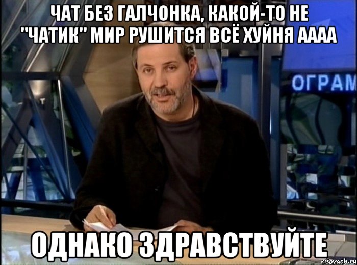 чат без галчонка, какой-то не "чатик" мир рушится всё хуйня аааа однако здравствуйте, Мем Однако Здравствуйте