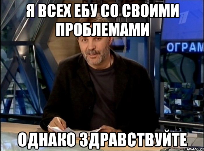 я всех ебу со своими проблемами однако здравствуйте, Мем Однако Здравствуйте