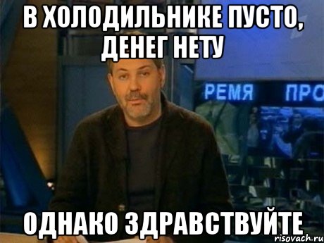 в холодильнике пусто, денег нету однако здравствуйте, Мем Однако Здравствуйте