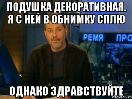 подушка декоративная. я с ней в обнимку сплю однако здравствуйте, Мем Однако Здравствуйте