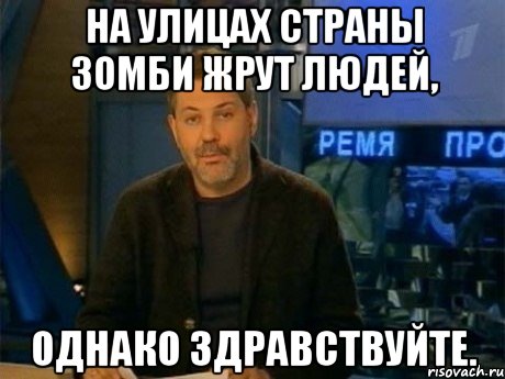 на улицах страны зомби жрут людей, однако здравствуйте., Мем Однако Здравствуйте