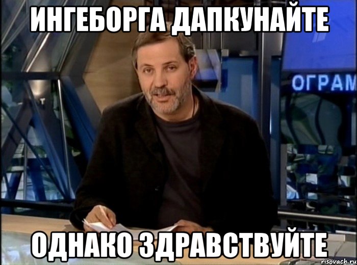 ингеборга дапкунайте однако здравствуйте, Мем Однако Здравствуйте