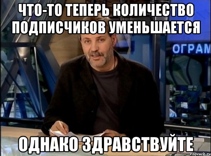 что-то теперь количество подписчиков уменьшается однако здравствуйте, Мем Однако Здравствуйте