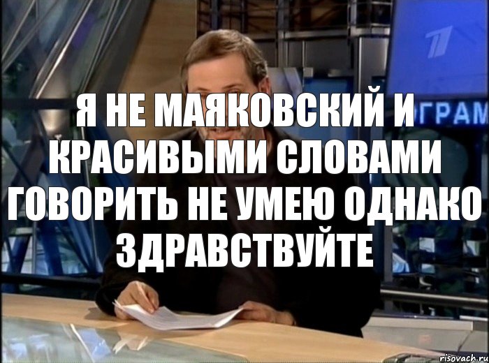 Я не Маяковский и красивыми словами говорить не умею Однако здравствуйте, Мем Однако Здравствуйте