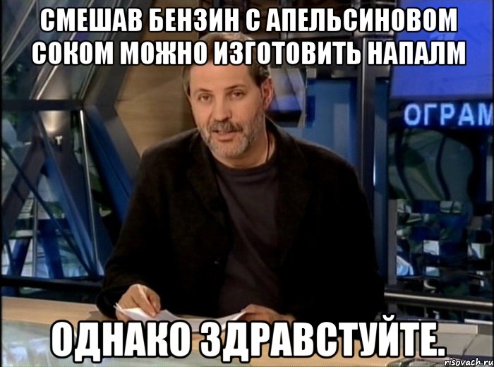 смешав бензин с апельсиновом соком можно изготовить напалм однако здравстуйте., Мем Однако Здравствуйте