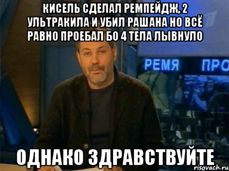 кисель сделал ремпейдж, 2 ультракила и убил рашана но всё равно проебал бо 4 тела лывнуло однако здравствуйте, Мем Однако Здравствуйте