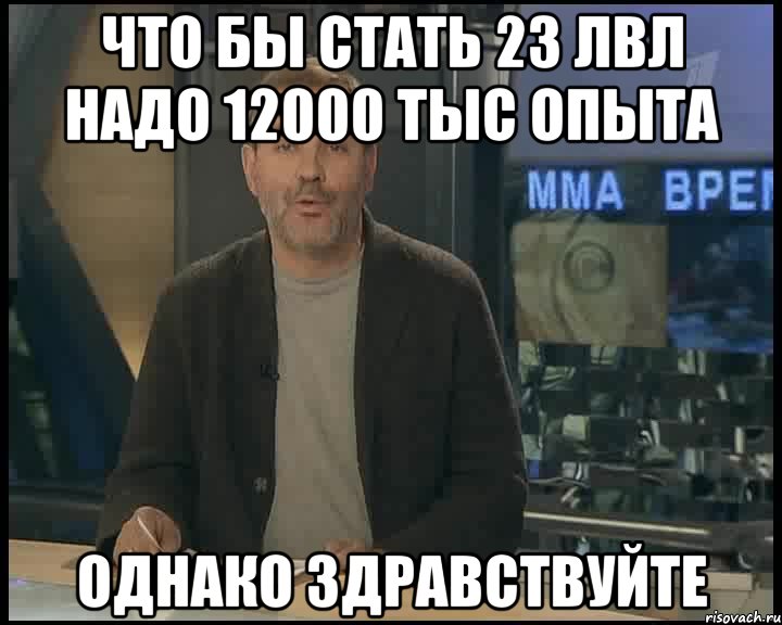 что бы стать 23 лвл надо 12000 тыс опыта однако здравствуйте, Мем Однако Здравствуйте