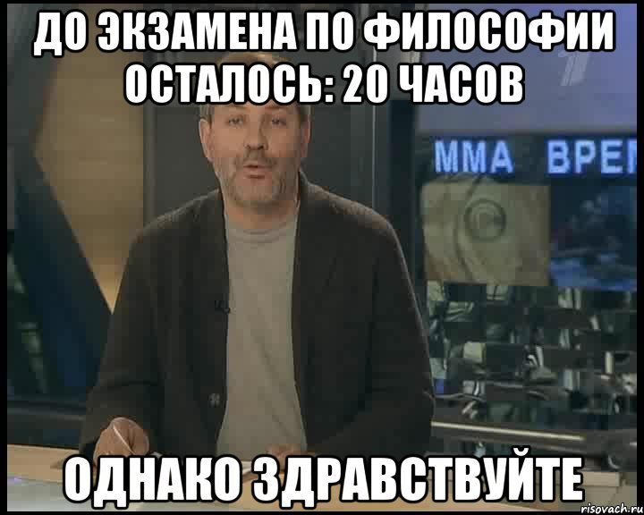 до экзамена по философии осталось: 20 часов однако здравствуйте, Мем Однако Здравствуйте