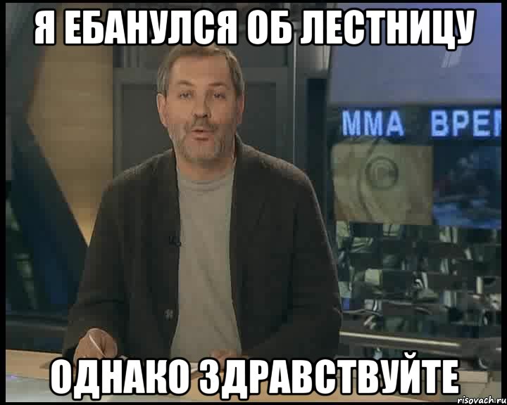 я ебанулся об лестницу однако здравствуйте, Мем Однако Здравствуйте