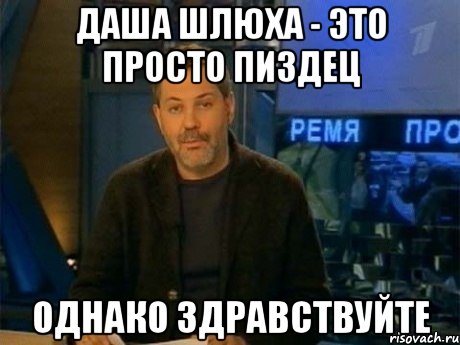 даша шлюха - это просто пиздец однако здравствуйте, Мем Однако Здравствуйте