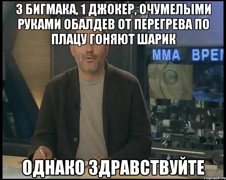 3 бигмака, 1 джокер, очумелыми руками обалдев от перегрева по плацу гоняют шарик однако здравствуйте