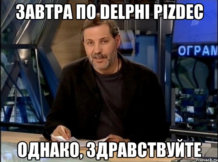 завтра по delphi pizdec однако, здравствуйте