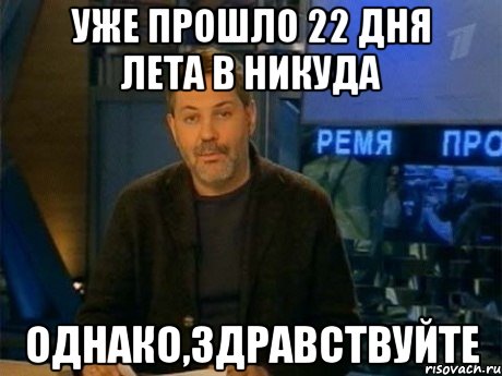 уже прошло 22 дня лета в никуда однако,здравствуйте, Мем Однако Здравствуйте