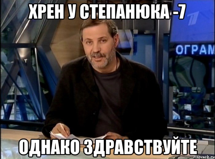 хрен у степанюка -7 однако здравствуйте, Мем Однако Здравствуйте