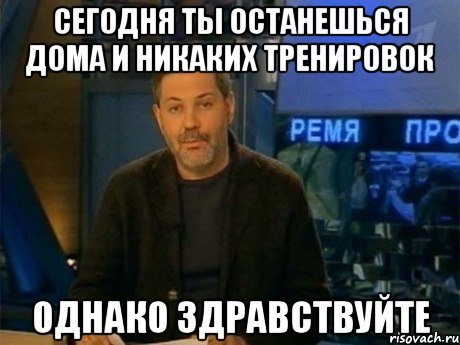 сегодня ты останешься дома и никаких тренировок однако здравствуйте, Мем Однако Здравствуйте