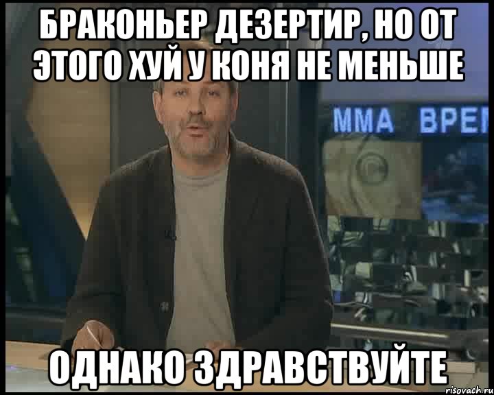 браконьер дезертир, но от этого хуй у коня не меньше однако здравствуйте, Мем Однако Здравствуйте