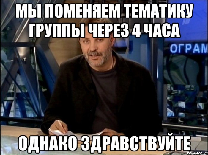 мы поменяем тематику группы через 4 часа однако здравствуйте, Мем Однако Здравствуйте