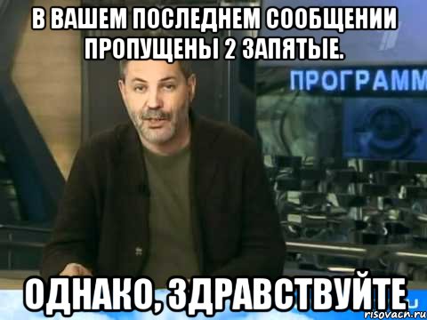 в вашем последнем сообщении пропущены 2 запятые. однако, здравствуйте