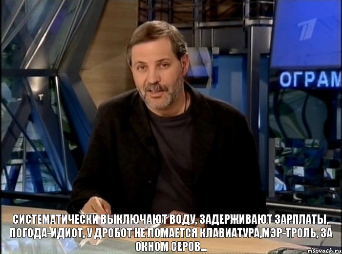 Систематически выключают воду, задерживают зарплаты, погода-идиот, у Дробот не ломается клавиатура,мэр-троль, за окном Серов..., Мем Однако Здравствуйте