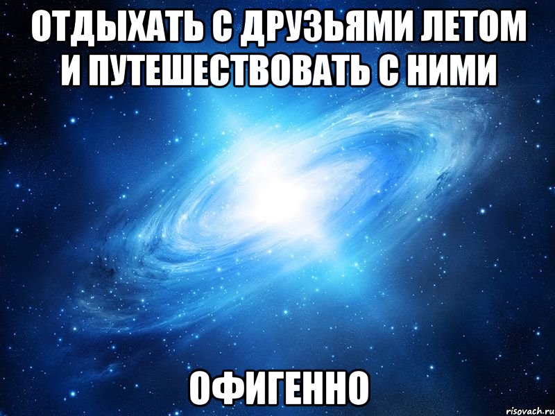 отдыхать с друзьями летом и путешествовать с ними офигенно, Мем   Это офигенно