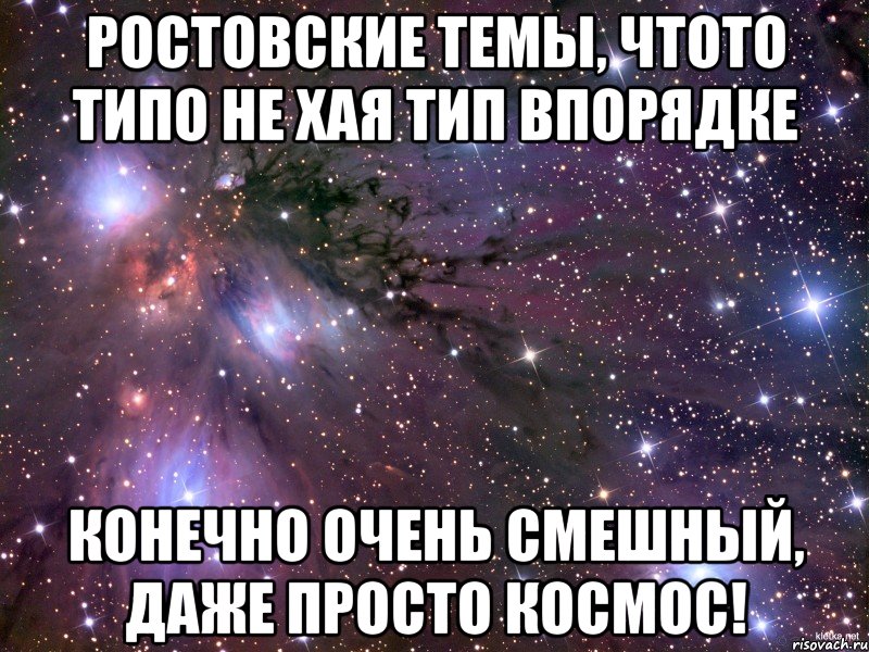 ростовские темы, чтото типо не хая тип впорядке конечно очень смешный, даже просто космос!, Мем Космос