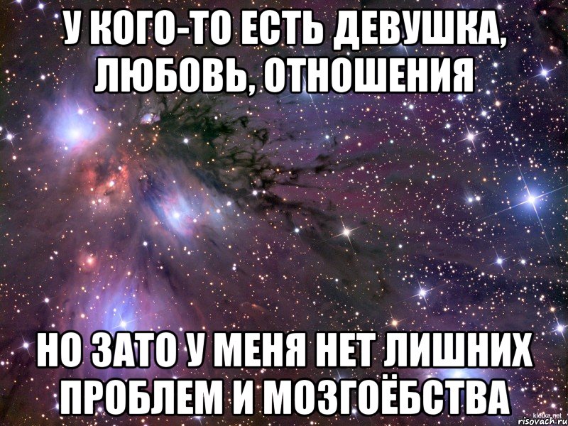 у кого-то есть девушка, любовь, отношения но зато у меня нет лишних проблем и мозгоёбства, Мем Космос