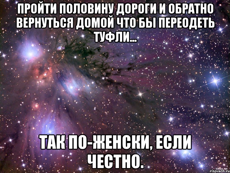 пройти половину дороги и обратно вернуться домой что бы переодеть туфли... так по-женски, если честно., Мем Космос