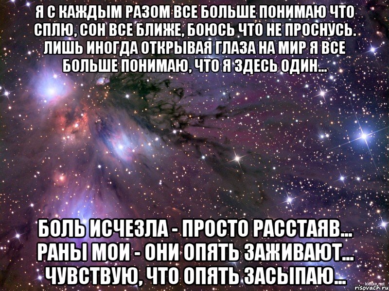 я с каждым разом все больше понимаю что сплю, сон все ближе, боюсь что не проснусь. лишь иногда открывая глаза на мир я все больше понимаю, что я здесь один… боль исчезла - просто расстаяв... раны мои - они опять заживают... чувствую, что опять засыпаю..., Мем Космос