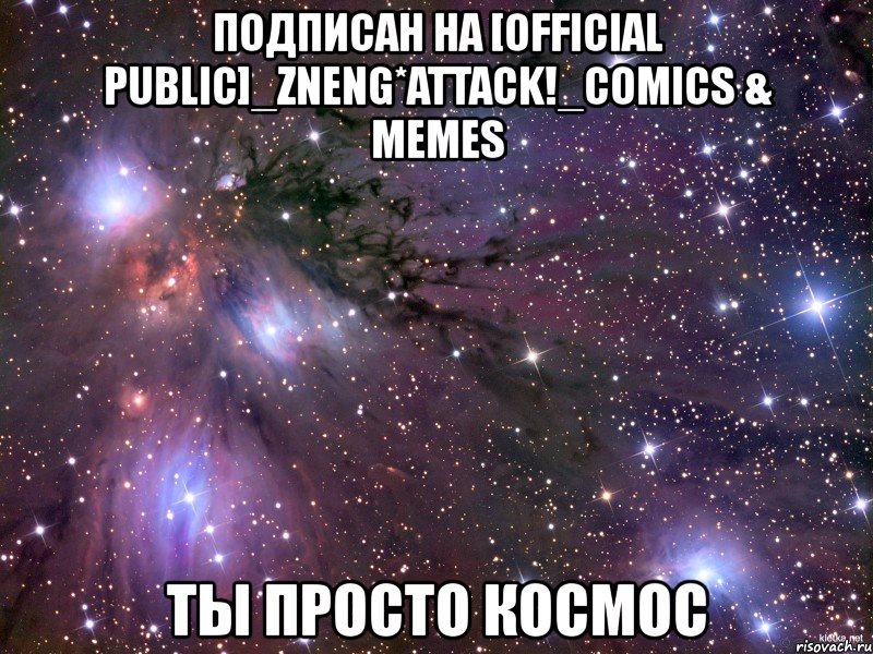 подписан на [official public]_zneng*attack!_comics & memes ты просто космос, Мем Космос