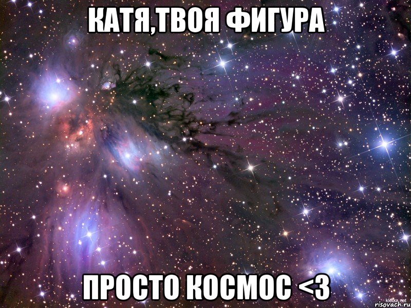 катя,твоя фигура просто космос <3, Мем Космос
