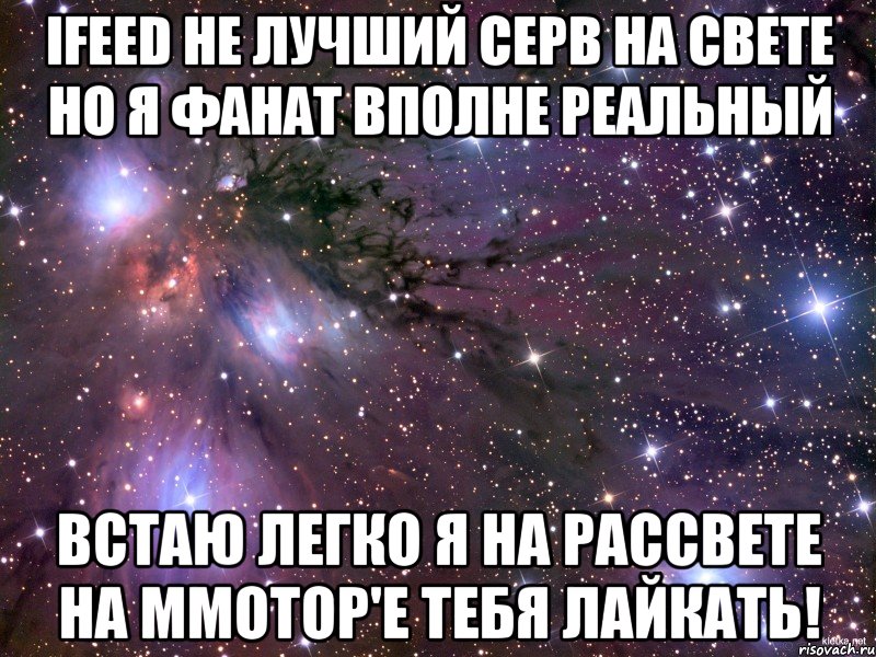 ifeed не лучший серв на свете но я фанат вполне реальный встаю легко я на рассвете на mmotop'e тебя лайкать!, Мем Космос