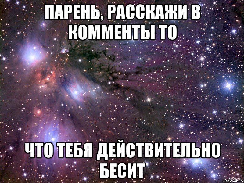 парень, расскажи в комменты то что тебя действительно бесит, Мем Космос