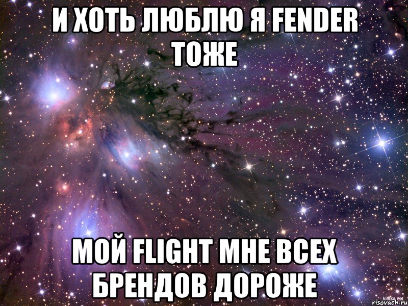 и хоть люблю я fender тоже мой flight мне всех брендов дороже, Мем Космос