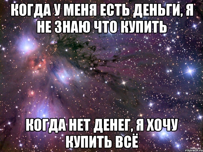 когда у меня есть деньги, я не знаю что купить когда нет денег, я хочу купить всё, Мем Космос