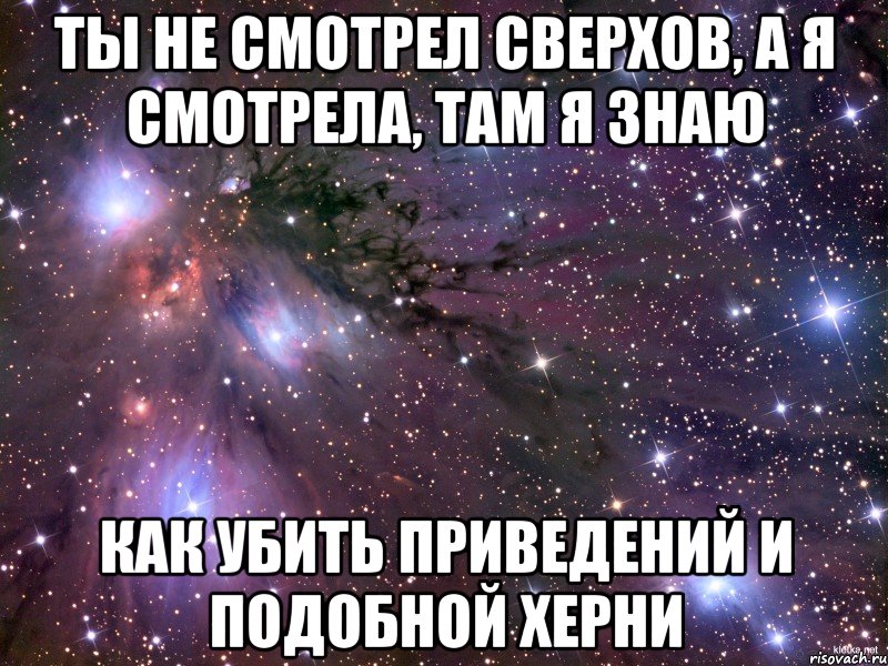 ты не смотрел сверхов, а я смотрела, там я знаю как убить приведений и подобной херни, Мем Космос