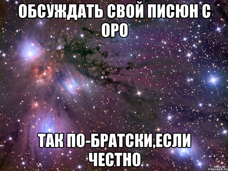 обсуждать свой писюн с оро так по-братски,если честно, Мем Космос