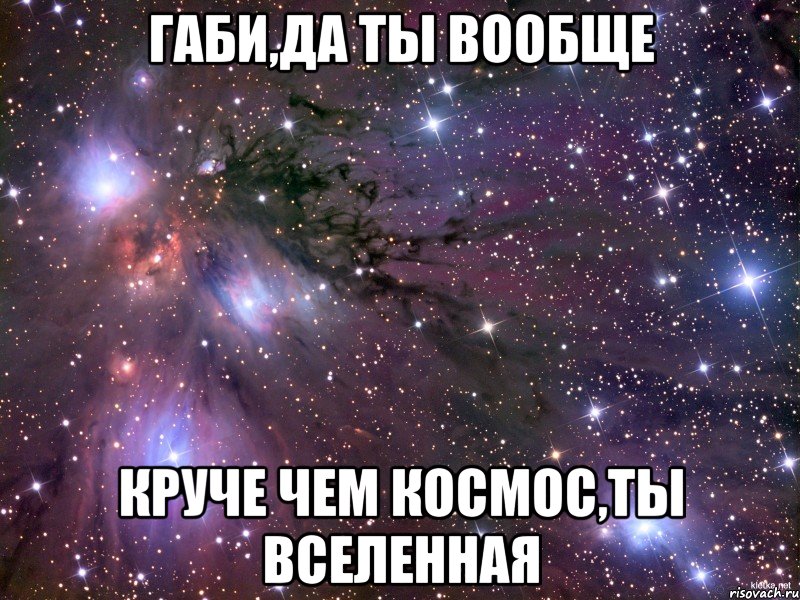 габи,да ты вообще круче чем космос,ты вселенная, Мем Космос