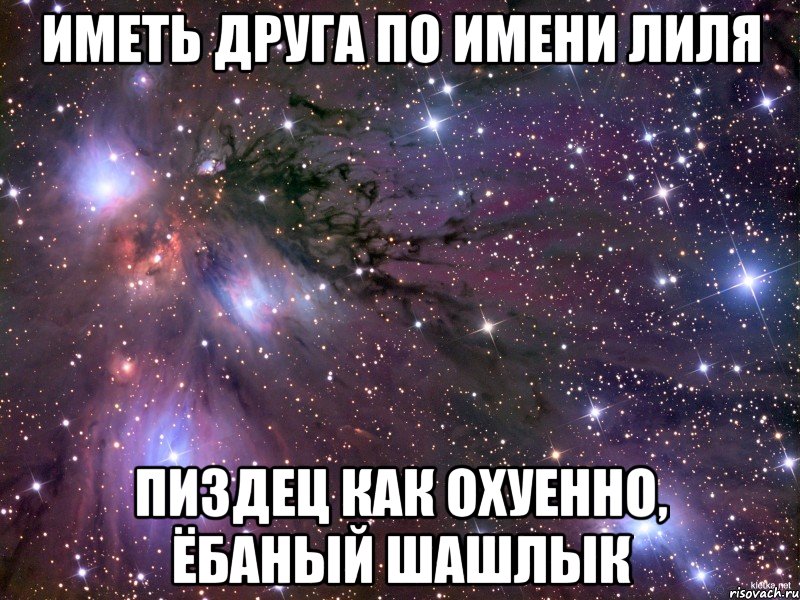 иметь друга по имени лиля пиздец как охуенно, ёбаный шашлык, Мем Космос