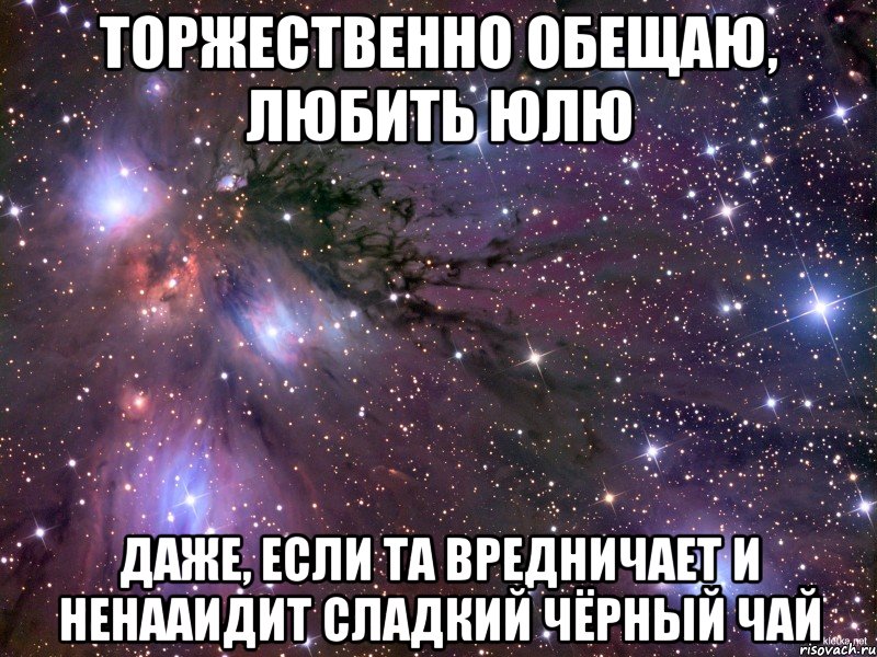 торжественно обещаю, любить юлю даже, если та вредничает и ненааидит сладкий чёрный чай, Мем Космос