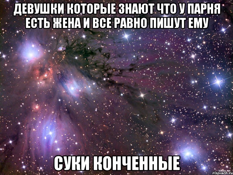 девушки которые знают что у парня есть жена и все равно пишут ему суки конченные, Мем Космос