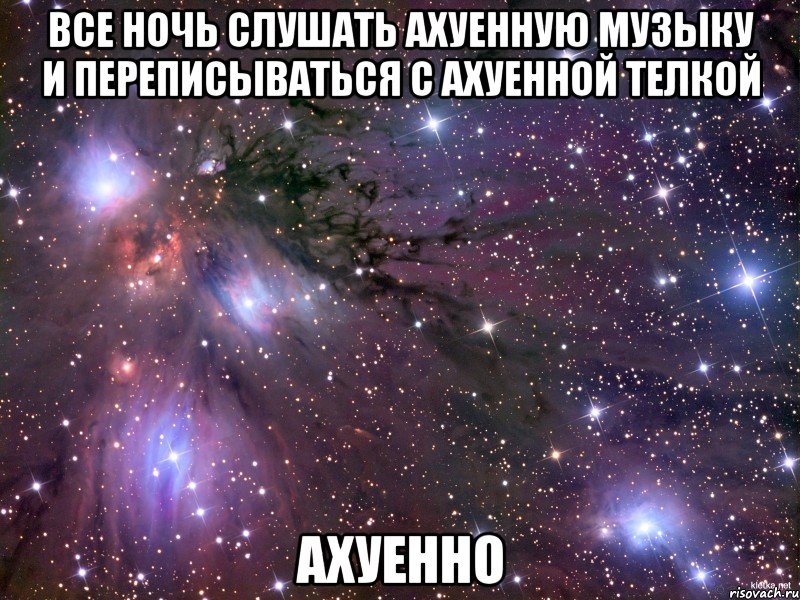 все ночь слушать ахуенную музыку и переписываться с ахуенной телкой ахуенно, Мем Космос