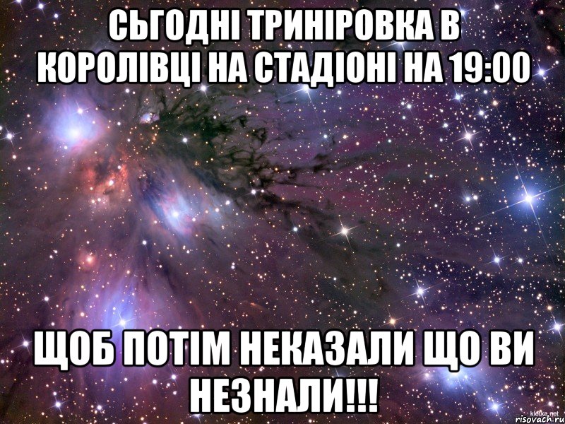 сьгодні триніровка в королівці на стадіоні на 19:00 щоб потім неказали що ви незнали!!!, Мем Космос
