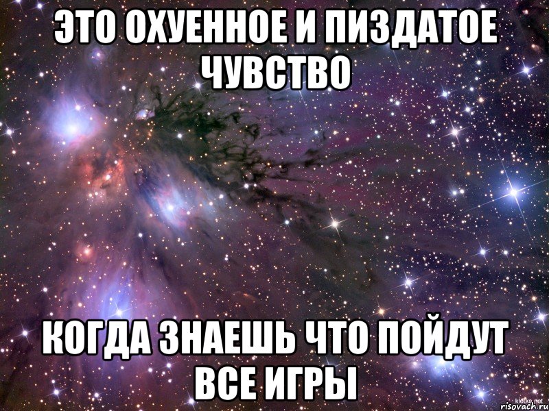 это охуенное и пиздатое чувство когда знаешь что пойдут все игры, Мем Космос