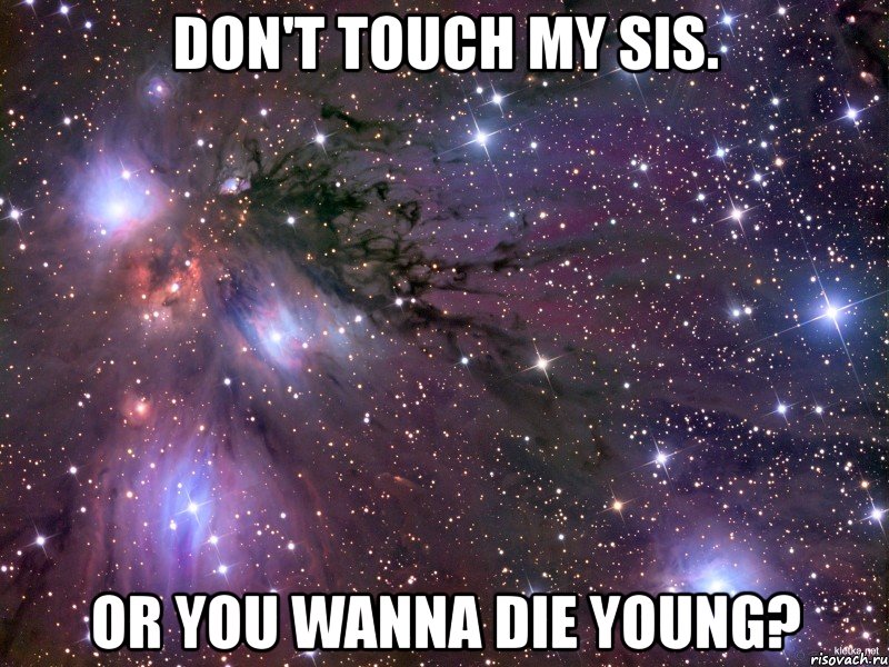 don't touch my sis. or you wanna die young?, Мем Космос