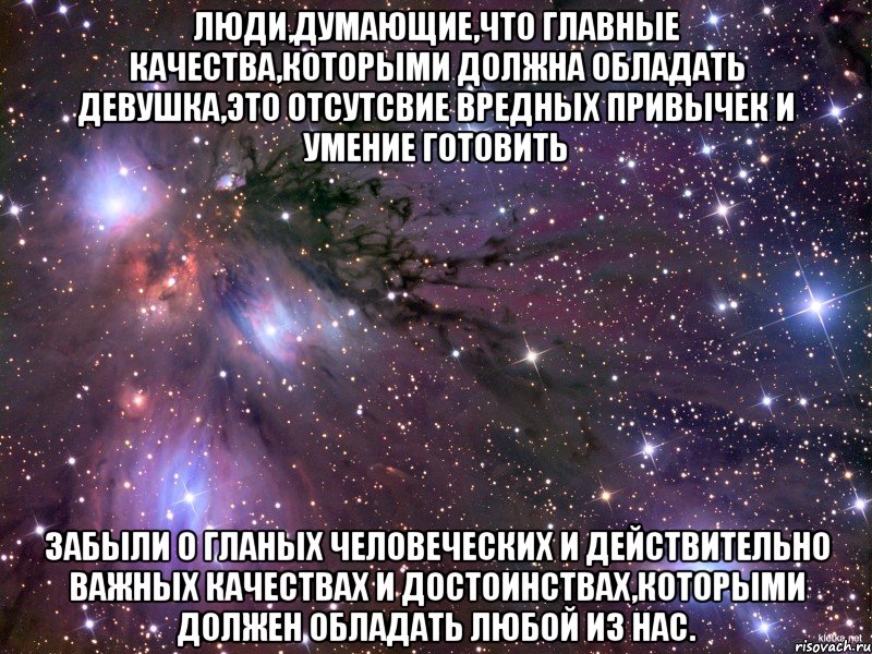 люди,думающие,что главные качества,которыми должна обладать девушка,это отсутсвие вредных привычек и умение готовить забыли о гланых человеческих и действительно важных качествах и достоинствах,которыми должен обладать любой из нас., Мем Космос