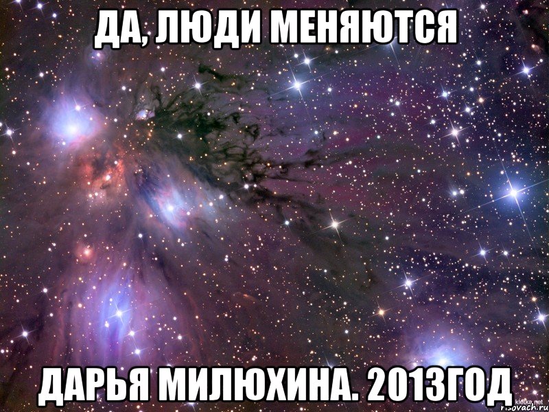 да, люди меняются дарья милюхина. 2013год, Мем Космос