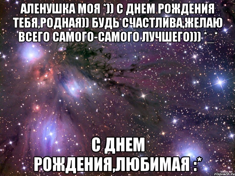 аленушка моя *)) с днем рождения тебя,родная)) будь счастлива,желаю всего самого-самого лучшего))) *_* с днем рождения,любимая :*, Мем Космос