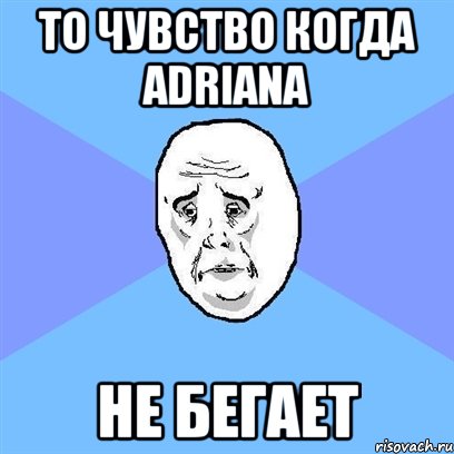 то чувство когда adriana не бегает, Мем Okay face